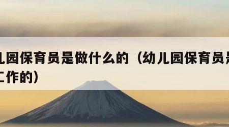 幼儿园保育员是做什么的（幼儿园保育员是干啥工作的）