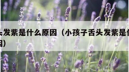 舌头发紫是什么原因（小孩子舌头发紫是什么原因）