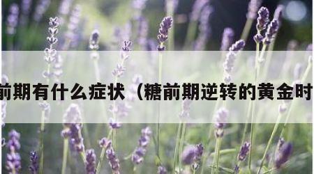 糖前期有什么症状（糖前期逆转的黄金时间）