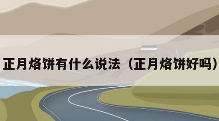 正月烙饼有什么说法（正月烙饼好吗）