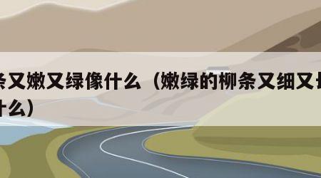 柳条又嫩又绿像什么（嫩绿的柳条又细又长就像什么）