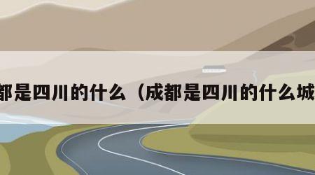 成都是四川的什么（成都是四川的什么城市）