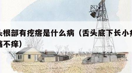 舌头根部有疙瘩是什么病（舌头底下长小疙瘩不痛不痒）