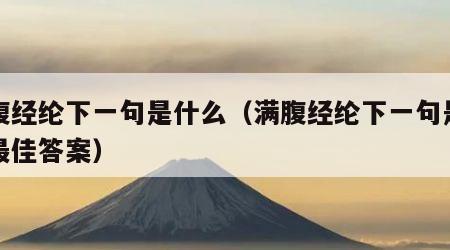 满腹经纶下一句是什么（满腹经纶下一句是什么最佳答案）