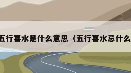 五行喜水是什么意思（五行喜水忌什么）