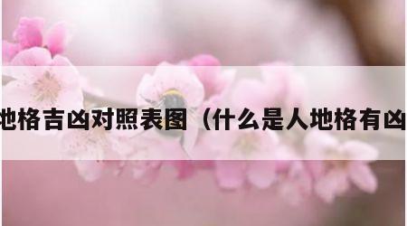 人地格吉凶对照表图（什么是人地格有凶数）