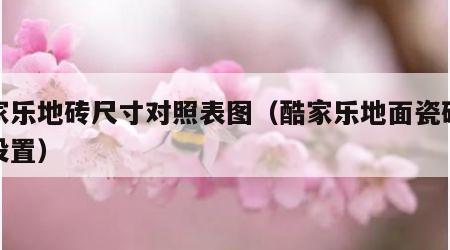 酷家乐地砖尺寸对照表图（酷家乐地面瓷砖尺寸设置）