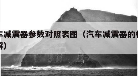 汽车减震器参数对照表图（汽车减震器的构造图解）