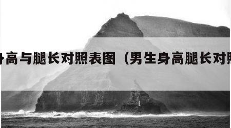 男身高与腿长对照表图（男生身高腿长对照表）