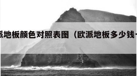欧派地板颜色对照表图（欧派地板多少钱一平米）