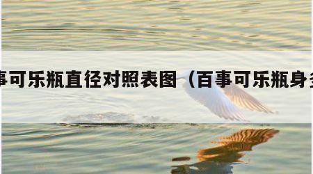 百事可乐瓶直径对照表图（百事可乐瓶身多高）
