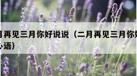 二月再见三月你好说说（二月再见三月你好说说心语）
