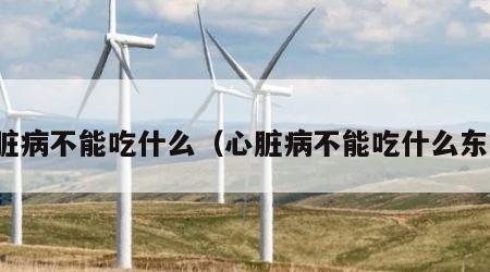 心脏病不能吃什么（心脏病不能吃什么东西）