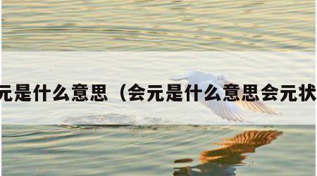 会元是什么意思（会元是什么意思会元状元）