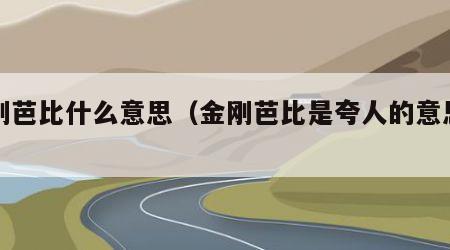 金刚芭比什么意思（金刚芭比是夸人的意思吗）
