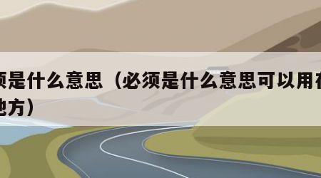 必须是什么意思（必须是什么意思可以用在哪些地方）