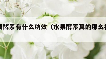 水果酵素有什么功效（水果酵素真的那么神奇?）