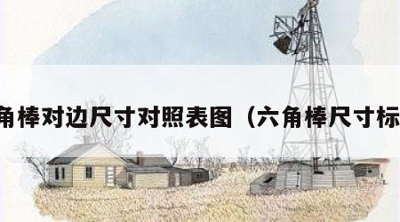 六角棒对边尺寸对照表图（六角棒尺寸标准）