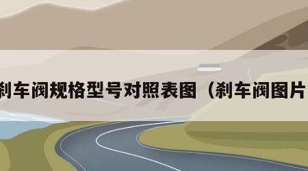 刹车阀规格型号对照表图（刹车阀图片）