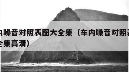 车内噪音对照表图大全集（车内噪音对照表图大全集高清）