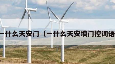 一什么天安门（一什么天安填门控词语）