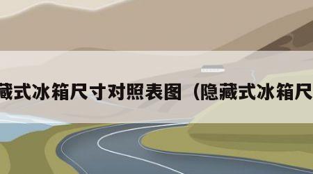 暗藏式冰箱尺寸对照表图（隐藏式冰箱尺寸）