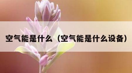 空气能是什么（空气能是什么设备）