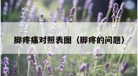 脚疼痛对照表图（脚疼的问题）