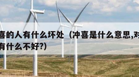冲喜的人有什么坏处（冲喜是什么意思,对女方有什么不好?）