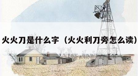 火火刀是什么字（火火利刀旁怎么读）