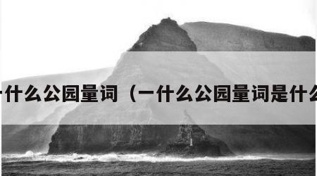 一什么公园量词（一什么公园量词是什么）
