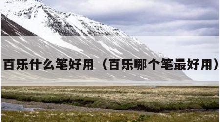 百乐什么笔好用（百乐哪个笔最好用）