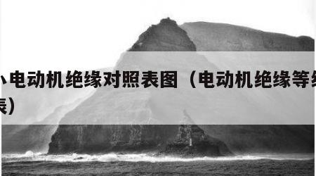 大小电动机绝缘对照表图（电动机绝缘等级对照表）