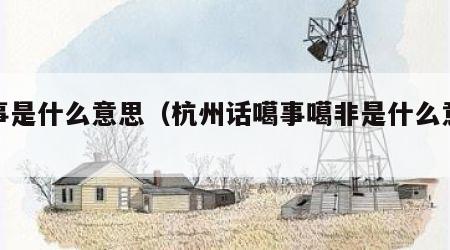 噶事是什么意思（杭州话噶事噶非是什么意思）