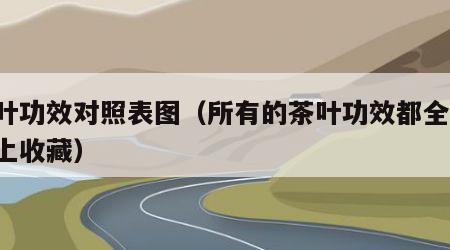 茶叶功效对照表图（所有的茶叶功效都全了!马上收藏）