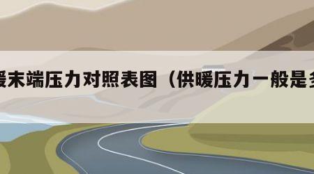 供暖末端压力对照表图（供暖压力一般是多少）