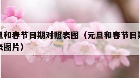 元旦和春节日期对照表图（元旦和春节日期对照表图片）