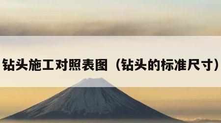 钻头施工对照表图（钻头的标准尺寸）