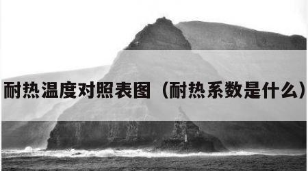耐热温度对照表图（耐热系数是什么）