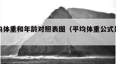 平均体重和年龄对照表图（平均体重公式是什么）