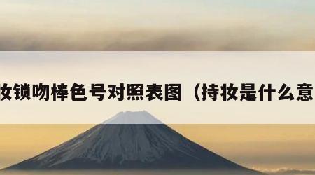 持妆锁吻棒色号对照表图（持妆是什么意思）