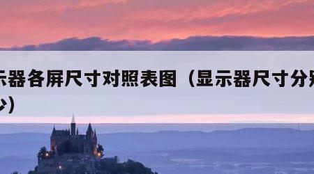 显示器各屏尺寸对照表图（显示器尺寸分别是多少）