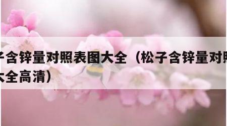 松子含锌量对照表图大全（松子含锌量对照表图大全高清）