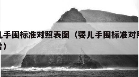 婴儿手围标准对照表图（婴儿手围标准对照表图片）