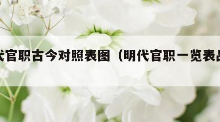 明代官职古今对照表图（明代官职一览表品级）