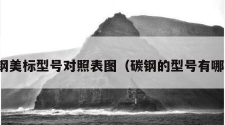 碳钢美标型号对照表图（碳钢的型号有哪些）