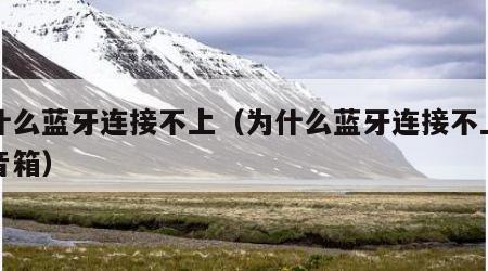 为什么蓝牙连接不上（为什么蓝牙连接不上小爱音箱）