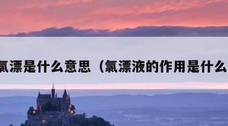 氯漂是什么意思（氯漂液的作用是什么）
