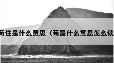 苟住是什么意思（苟是什么意思怎么读）