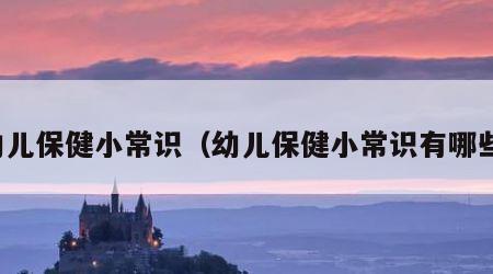 幼儿保健小常识（幼儿保健小常识有哪些）
